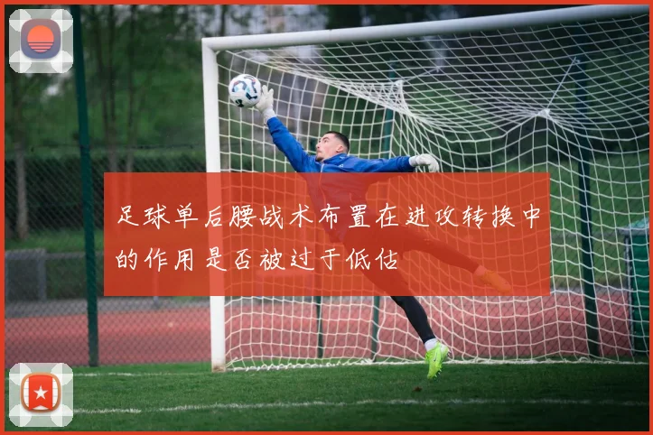 足球单后腰战术布置在进攻转换中的作用是否被过于低估