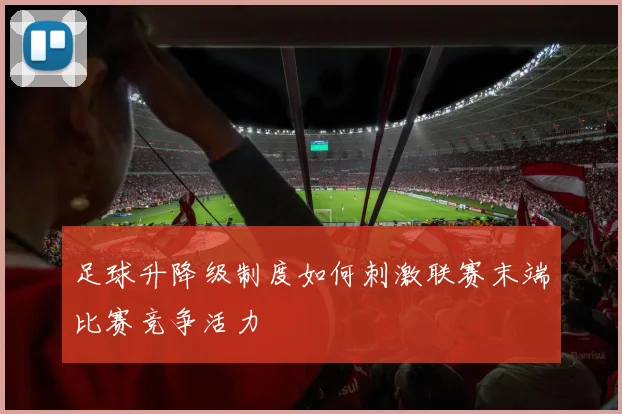 足球升降级制度如何刺激联赛末端比赛竞争活力