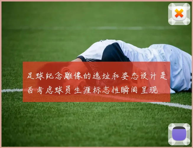 足球纪念雕像的选址和姿态设计是否考虑球员生涯标志性瞬间呈现