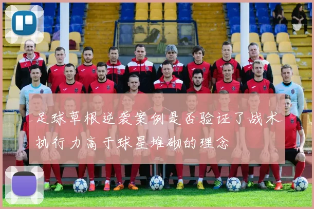 足球草根逆袭案例是否验证了战术执行力高于球星堆砌的理念