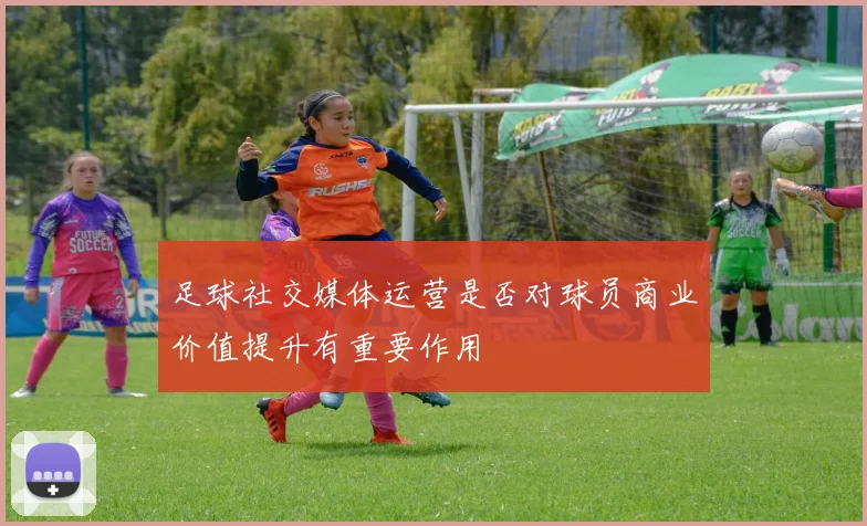 足球社交媒体运营是否对球员商业价值提升有重要作用