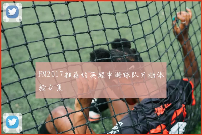 FM2017推荐的英超中游球队开档体验合集