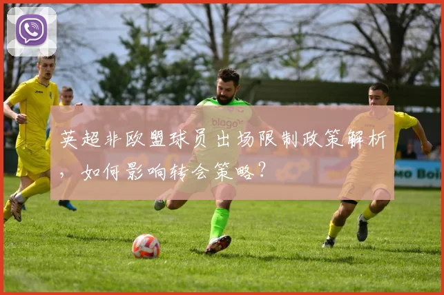 英超非欧盟球员出场限制政策解析，如何影响转会策略？