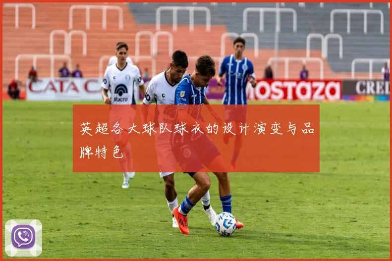 英超各大球队球衣的设计演变与品牌特色