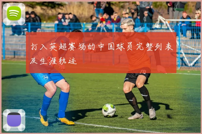 打入英超赛场的中国球员完整列表及生涯轨迹