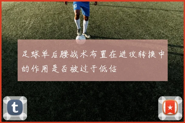 足球单后腰战术布置在进攻转换中的作用是否被过于低估
